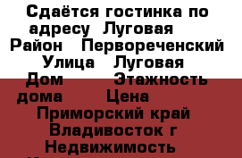 Сдаётся гостинка по адресу: Луговая 50 › Район ­ Первореченский › Улица ­ Луговая  › Дом ­ 50 › Этажность дома ­ 9 › Цена ­ 13 000 - Приморский край, Владивосток г. Недвижимость » Квартиры аренда   . Приморский край,Владивосток г.